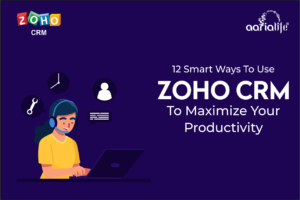 12 Smart Ways To Use Zoho CRM To Maximize Your Productivity