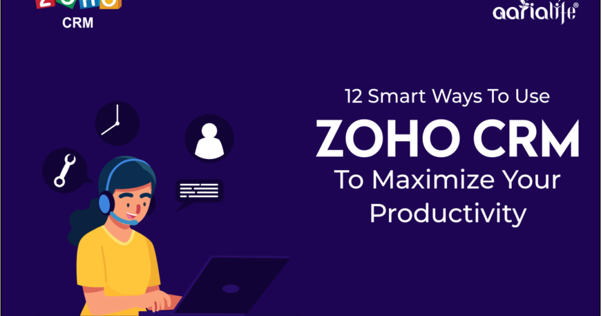 12 Smart Ways To Use Zoho CRM To Maximize Your Productivity